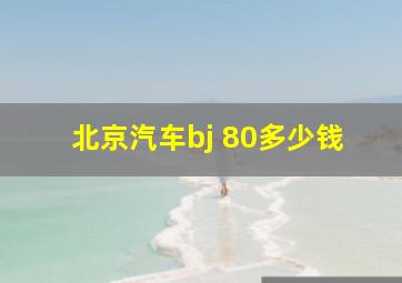 北京汽车bj 80多少钱